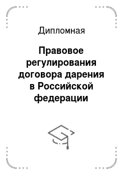 Дипломная: Правовое регулирования договора дарения в Российской федерации