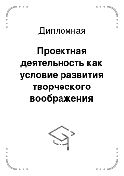 Дипломная: Проектная деятельность как условие развития творческого воображения дошкольников