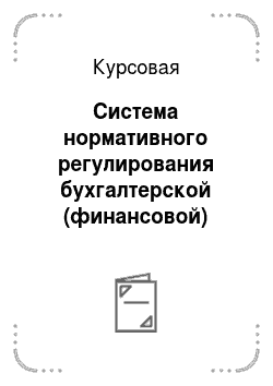 Курсовая: Система нормативного регулирования бухгалтерской (финансовой) отчетности организаций России