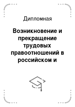 Дипломная: Возникновение и прекращение трудовых правоотношений в российском и зарубежном праве