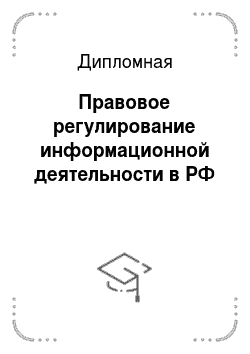 Дипломная: Правовое регулирование информационной деятельности в РФ