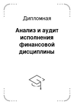 Дипломная: Анализ и аудит исполнения финансовой дисциплины