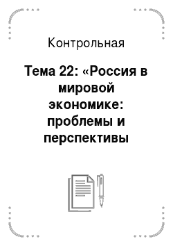 Контрольная: Тема 22: «Россия в мировой экономике: проблемы и перспективы развития»