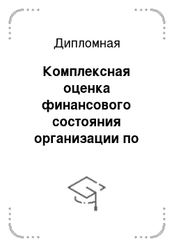 Дипломная: Комплексная оценка финансового состояния организации по данным бухгалтерской отчетности