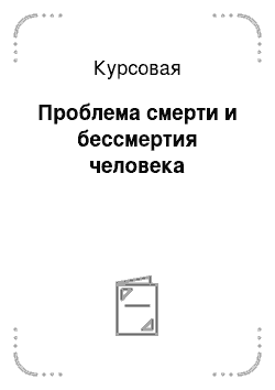 Курсовая: Проблема смерти и бессмертия человека