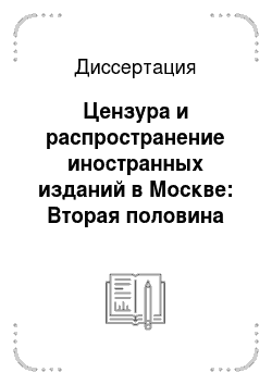Диссертация: Цензура и распространение иностранных изданий в Москве: Вторая половина XIX — начало XX в