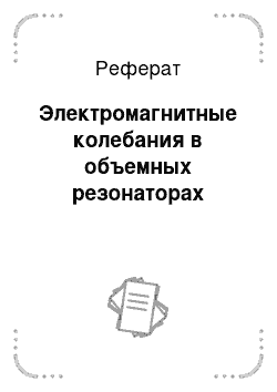 Реферат: Электромагнитные колебания в объемных резонаторах