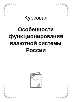 Курсовая: Особенности функционирования валютной системы России