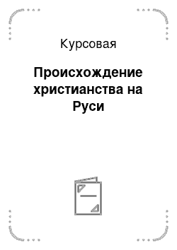 Курсовая: Происхождение христианства на Руси