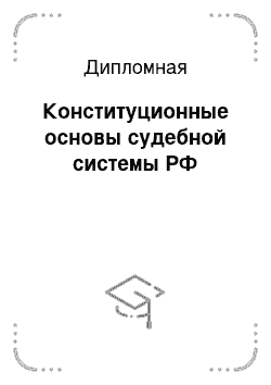 Дипломная: Конституционные основы судебной системы РФ
