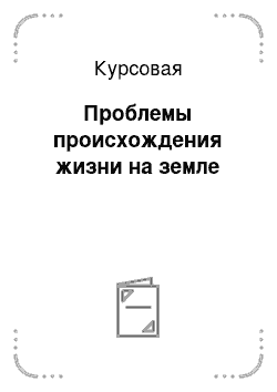 Курсовая: Проблемы происхождения жизни на земле