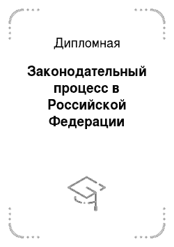 Дипломная: Законодательный процесс в Российской Федерации