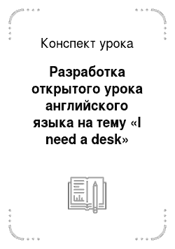 Конспект урока: Разработка открытого урока английского языка на тему «I need a desk»