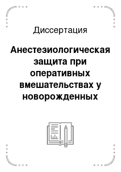 Диссертация: Анестезиологическая защита при оперативных вмешательствах у новорожденных детей