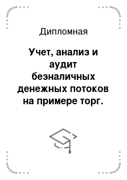 Дипломная: Учет, анализ и аудит безналичных денежных потоков на примере торг. фирмы