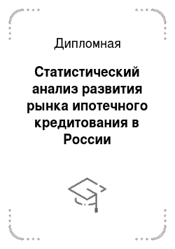 Дипломная: Статистический анализ развития рынка ипотечного кредитования в России