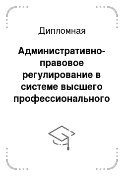 Дипломная: Административно-правовое регулирование в системе высшего профессионального образования в Российской Федерации