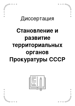 Диссертация: Становление и развитие территориальных органов Прокуратуры СССР в Центральном Черноземье, 1934-1953 гг