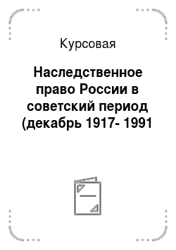 Курсовая: Наследственное право России в советский период (декабрь 1917-1991