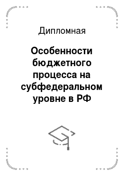 Дипломная: Особенности бюджетного процесса на субфедеральном уровне в РФ