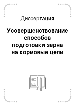 Диссертация: Усовершенствование способов подготовки зерна на кормовые цели