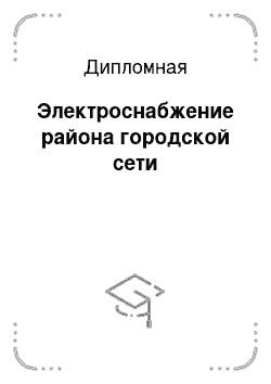 Дипломная: Электроснабжение района городской сети