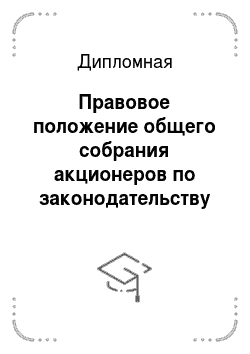 Дипломная: Правовое положение общего собрания акционеров по законодательству РФ