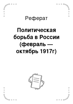 Реферат: Политическая борьба в России (февраль — октябрь 1917г)