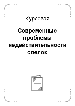 Курсовая: Современные проблемы недействительности сделок