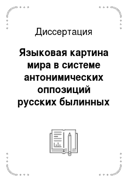 Диссертация: Языковая картина мира в системе антонимических оппозиций русских былинных текстов