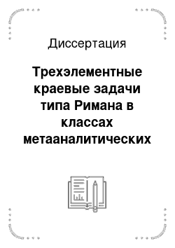 Диссертация: Трехэлементные краевые задачи типа Римана в классах метааналитических функций в круге