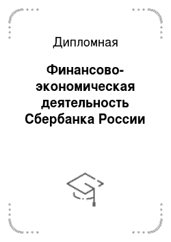 Дипломная: Финансово-экономическая деятельность Сбербанка России
