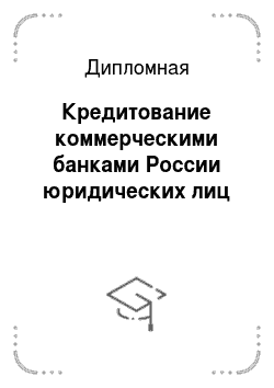 Дипломная: Кредитование коммерческими банками России юридических лиц