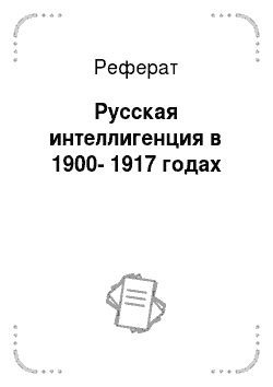 Реферат: Русская интеллигенция в 1900-1917 годах
