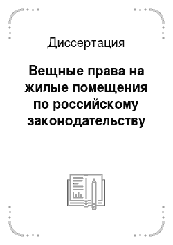 Диссертация: Вещные права на жилые помещения по российскому законодательству