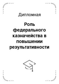 Дипломная: Роль федерального казначейства в повышении результативности бюджетных расходов