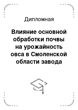 Дипломная: Влияние основной обработки почвы на урожайность овса в Смоленской области завода «Рассвет»