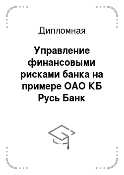 Дипломная: Управление финансовыми рисками банка на примере ОАО КБ Русь Банк