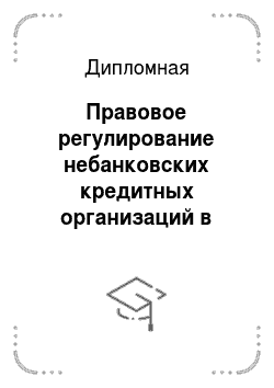 Дипломная: Правовое регулирование небанковских кредитных организаций в России
