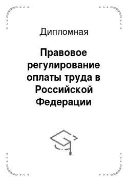 Дипломная: Правовое регулирование оплаты труда в Российской Федерации