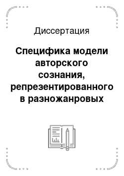 Диссертация: Специфика модели авторского сознания, репрезентированного в разножанровых текстах