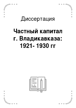 Диссертация: Частный капитал г. Владикавказа: 1921-1930 гг