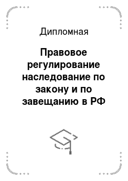 Дипломная: Правовое регулирование наследование по закону и по завещанию в РФ
