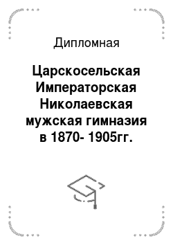 Дипломная: Царскосельская Императорская Николаевская мужская гимназия в 1870-1905гг. основание и деятельность