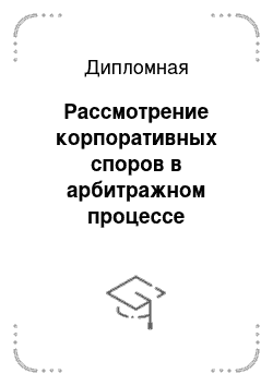 Дипломная: Рассмотрение корпоративных споров в арбитражном процессе