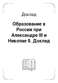 Доклад: Образование в России при Александре III и Николае II. Доклад