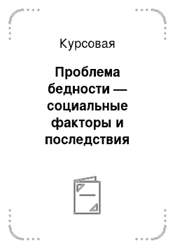 Курсовая: Проблема бедности — социальные факторы и последствия