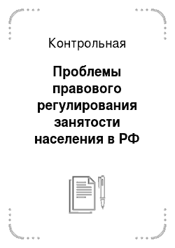 Контрольная: Проблемы правового регулирования занятости населения в РФ