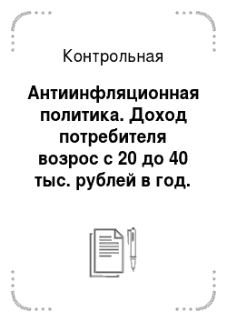 Контрольная: Антиинфляционная политика. Доход потребителя возрос с 20 до 40 тыс. рублей в год. Спрос на маргарин упал с 3 до 1 кг в год