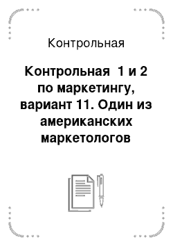 Контрольная: Контрольная №1 и 2 по маркетингу, вариант 11. Один из американских маркетологов заметил, что в корпоративной Америке работа по удовлетворению потребностей